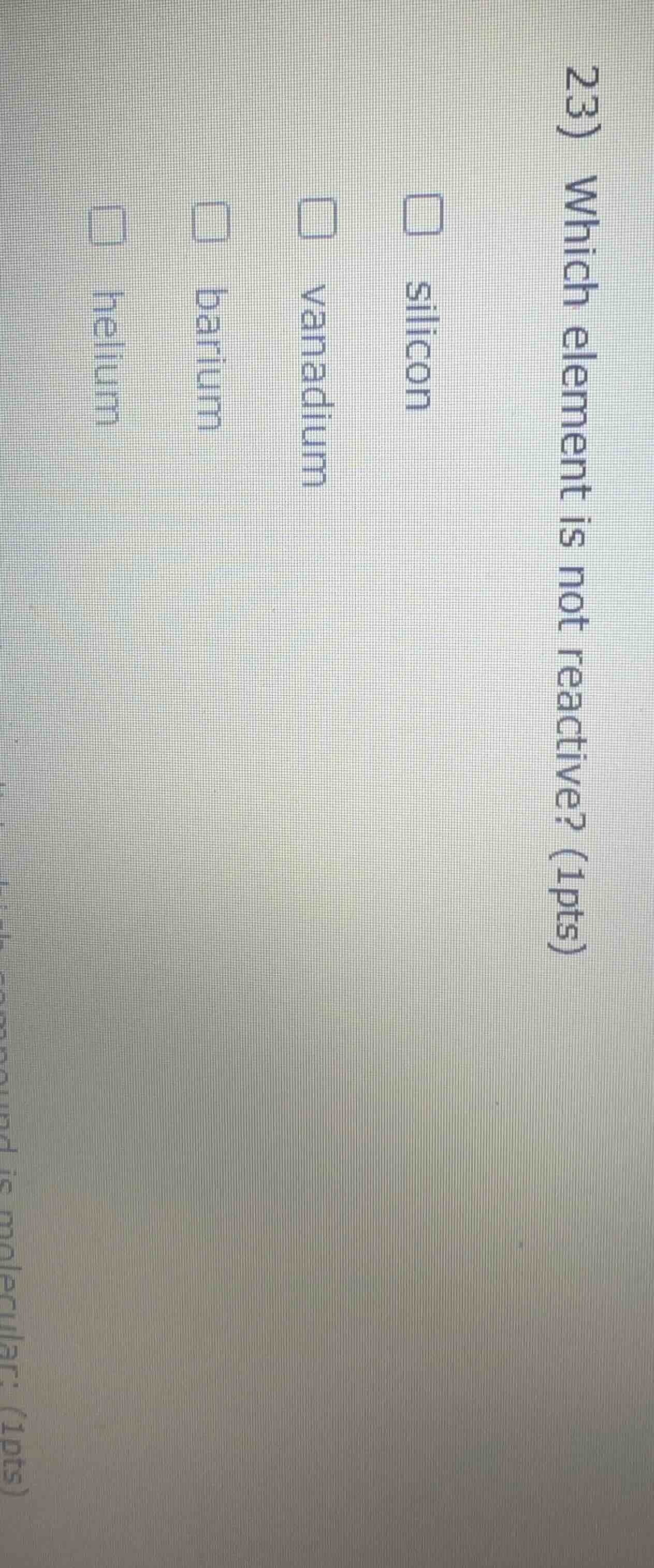 23) which element is not reactive? (1pts) silicon vanadium barium helium