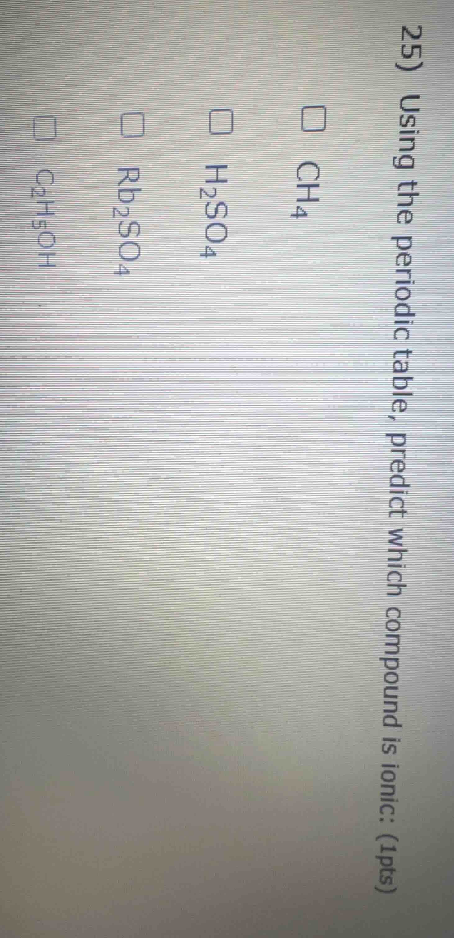25) using the periodic table, predict which compound is ionic: (1pts) \…
