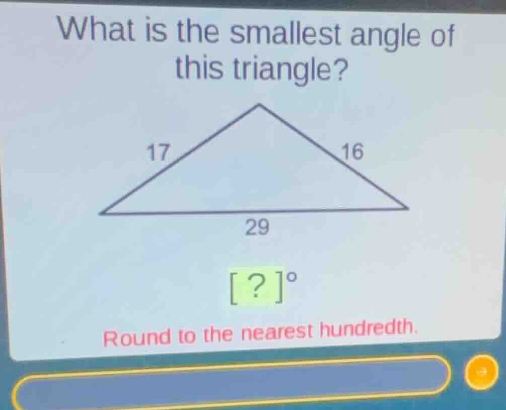 what is the smallest angle of this triangle? 17 16 29 ?° round to the n…