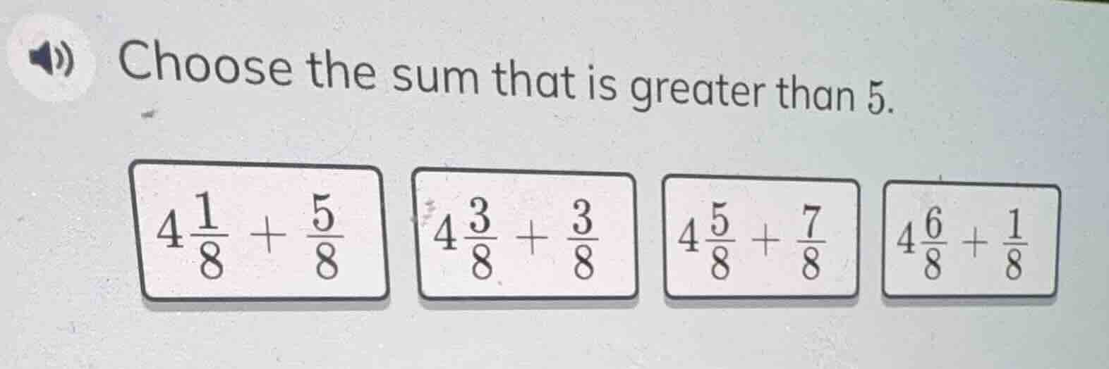 choose the sum that is greater than 5. $4\\frac{1}{8}+\\frac{5}{8}$ $4\…