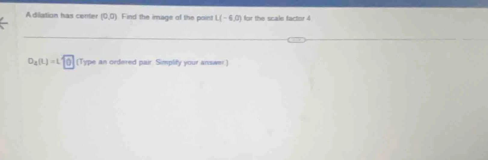 a dilation has center (0,0) find the image of the point l(-6,0) for the…