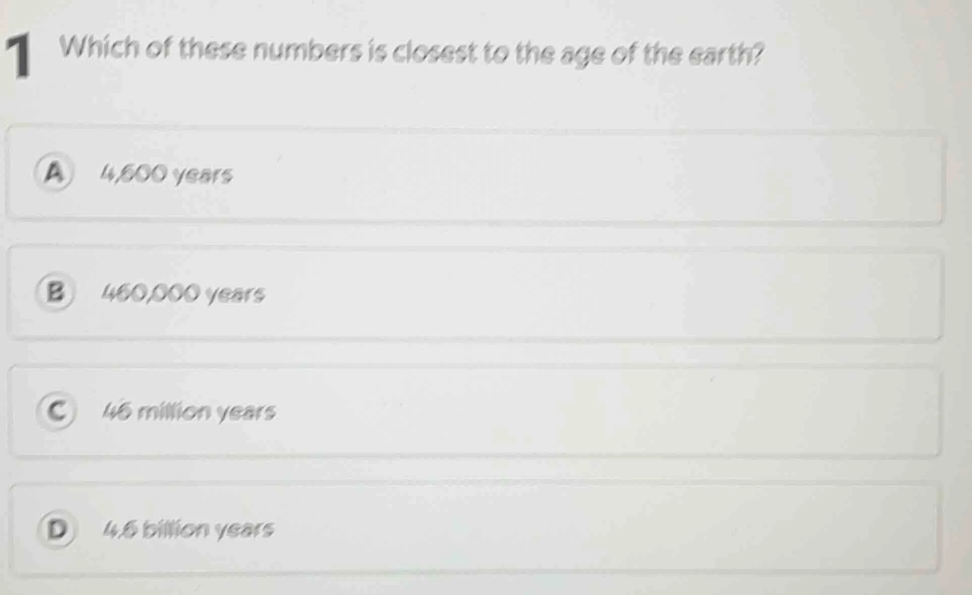 1 which of these numbers is closest to the age of the earth? a 4,600 ye…