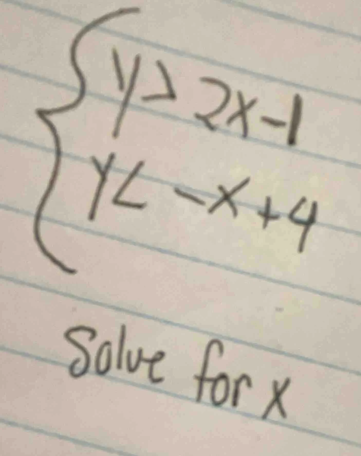 solve for x \\begin{cases} y \\geq 2x - 1 y < -x + 4 \\end{cases}