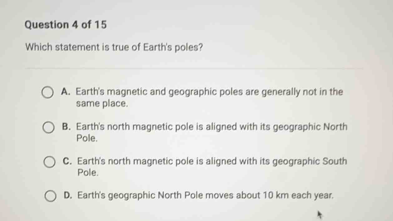 question 4 of 15 which statement is true of earths poles? a. earths mag…