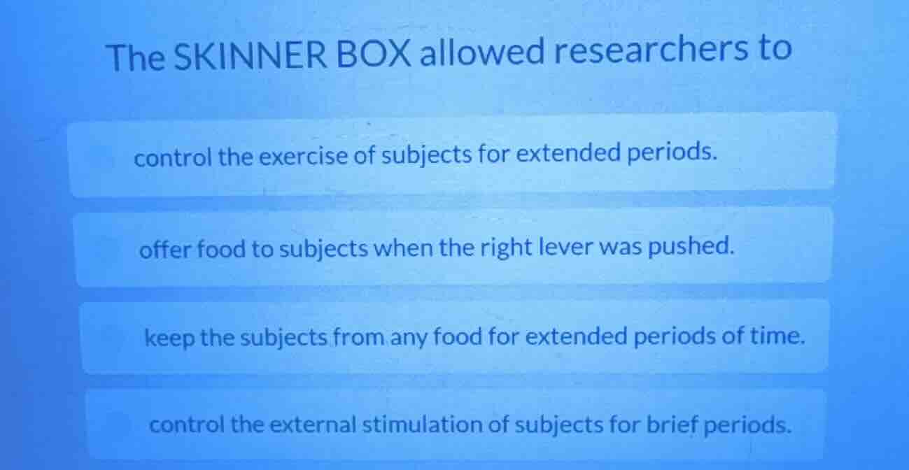 the skinner box allowed researchers to control the exercise of subjects…