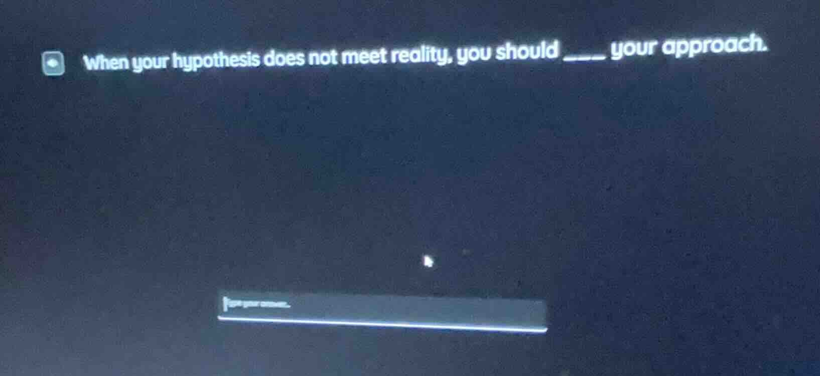 when your hypothesis does not meet reality, you should ____ your approa…