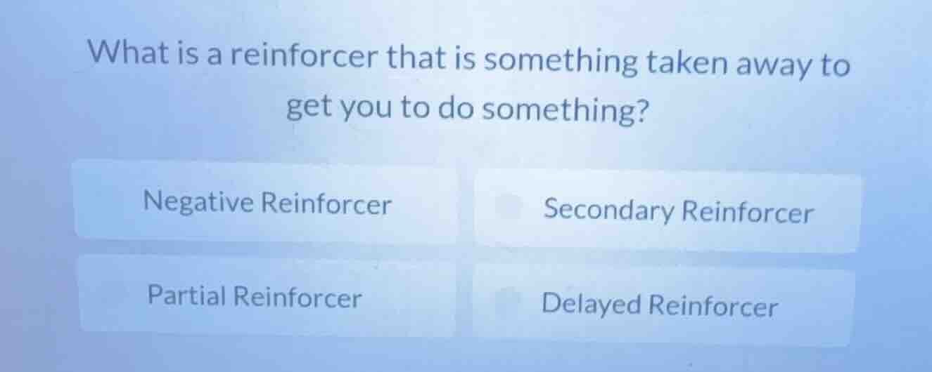 what is a reinforcer that is something taken away to get you to do some…