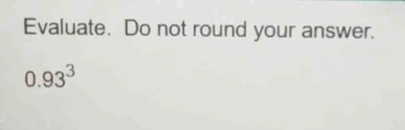 evaluate. do not round your answer.\\(0.93^{3}\\)