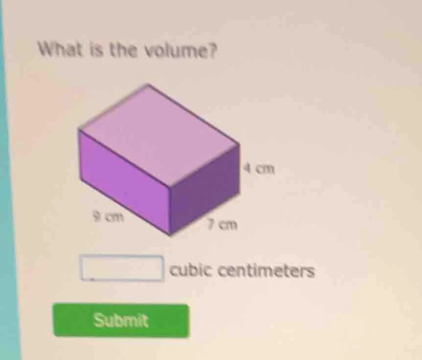 what is the volume? 4 cm 9 cm 7 cm cubic centimeters submit