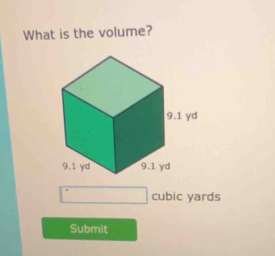 what is the volume? 9.1 yd 9.1 yd 9.1 yd cubic yards submit