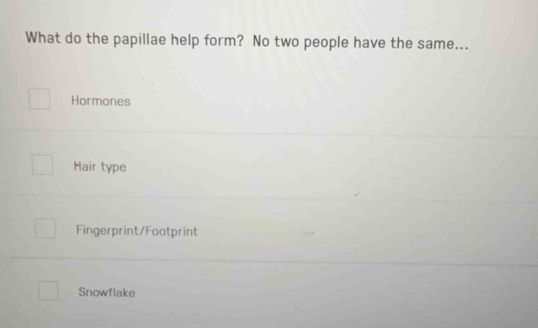 what do the papillae help form? no two people have the same... hormones…