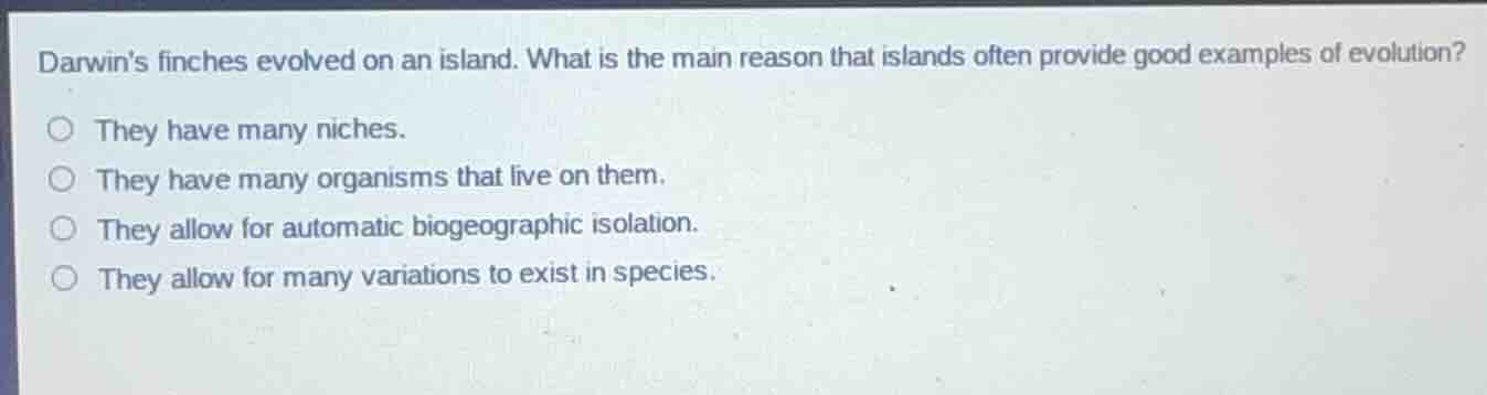 darwin’s finches evolved on an island. what is the main reason that isl…