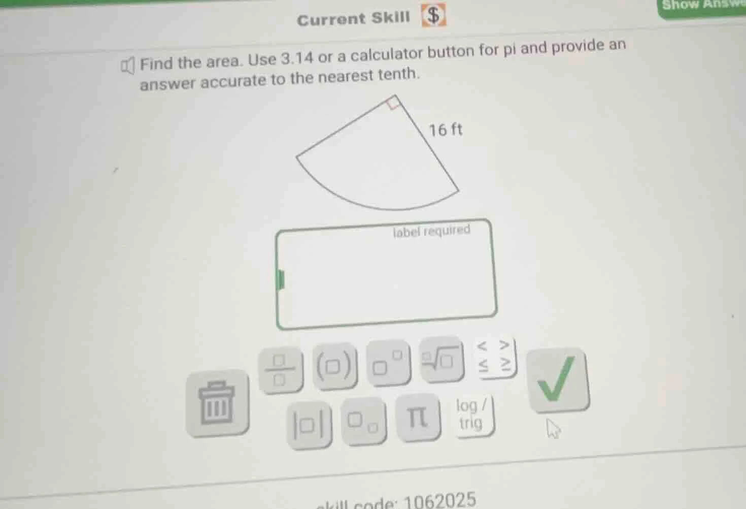 find the area. use 3.14 or a calculator button for pi and provide an an…