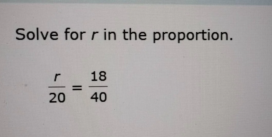 solve for r in the proportion.\\(\\frac{r}{20} = \\frac{18}{40}\\)