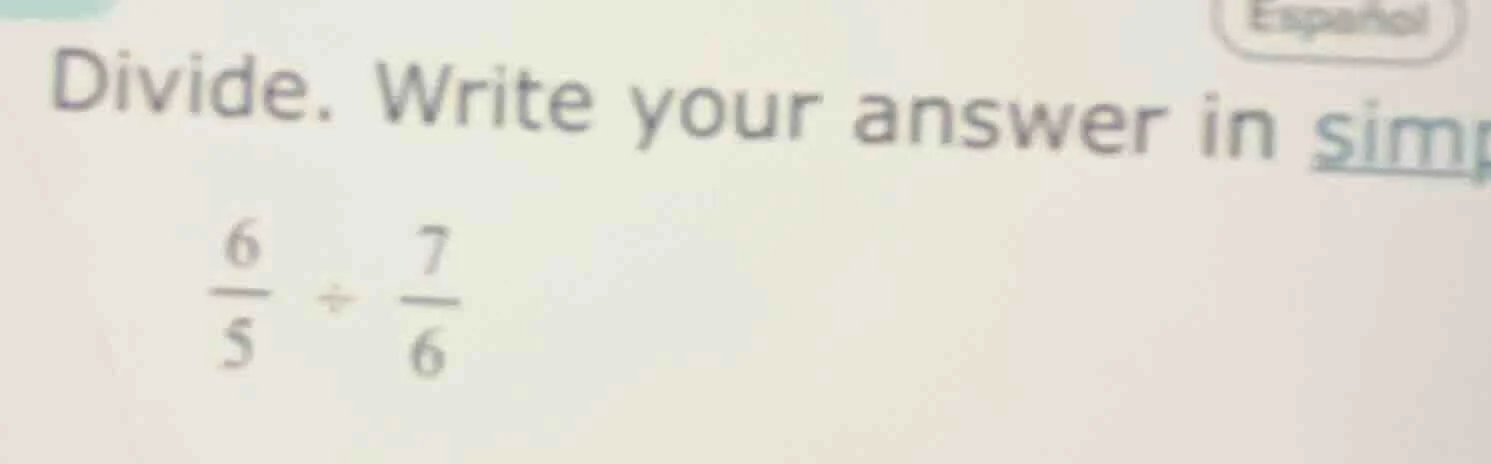 divide. write your answer in sim\\(\\frac{6}{5} \\div \\frac{7}{6}\\)