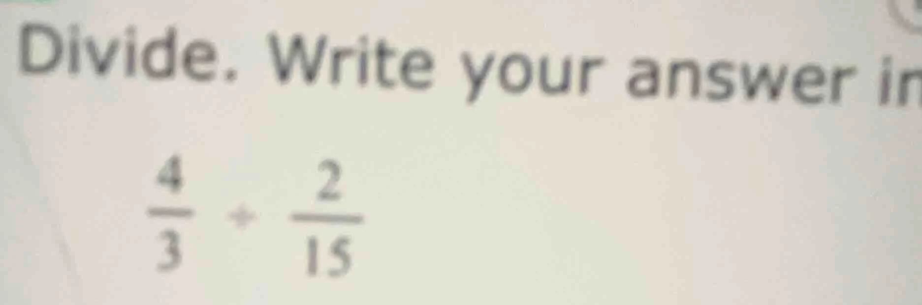 divide. write your answer in\\(\\frac{4}{3} \\div \\frac{2}{15}\\)