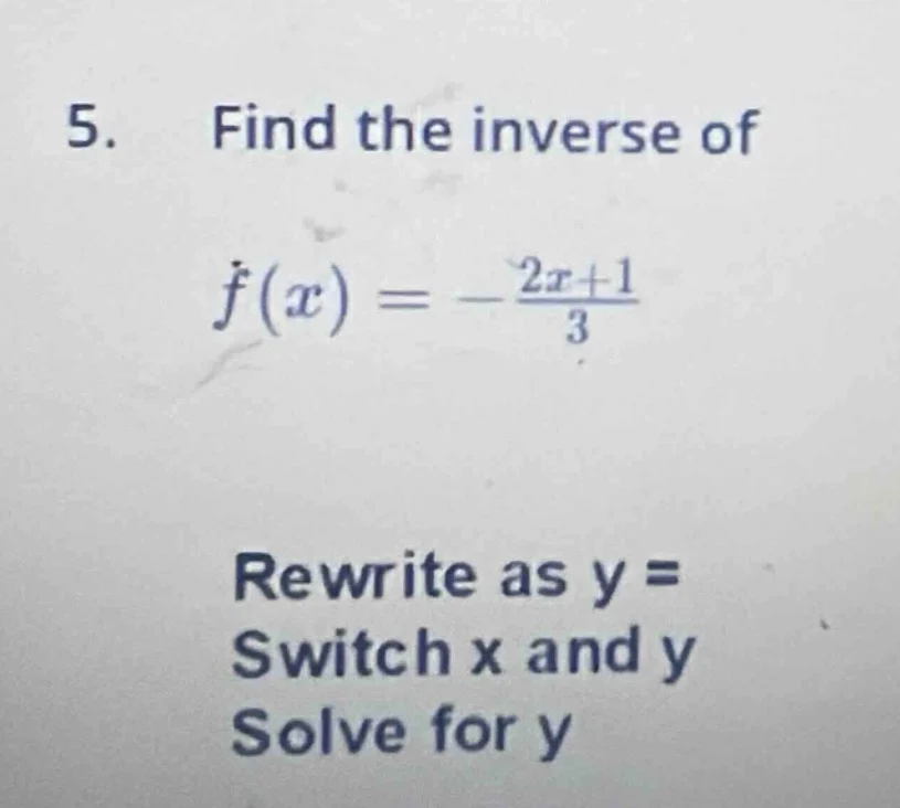 5. find the inverse of $f(x) = -\frac{2x + 1}{3}$ rewrite as y = switch…