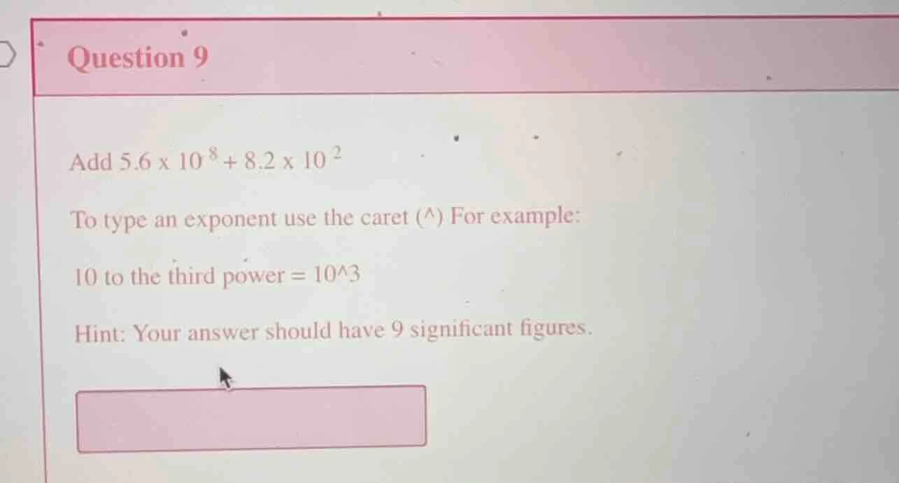 question 9 add 5.6 x 10^8 + 8.2 x 10^2 to type an exponent use the care…