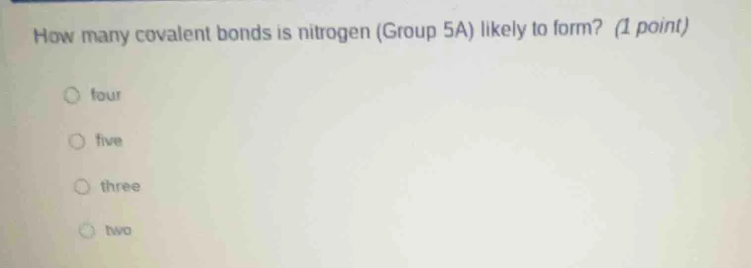 how many covalent bonds is nitrogen (group 5a) likely to form? (1 point…