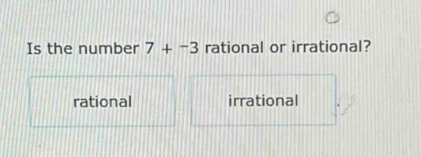 is the number 7 + −3 rational or irrational? rational irrational
