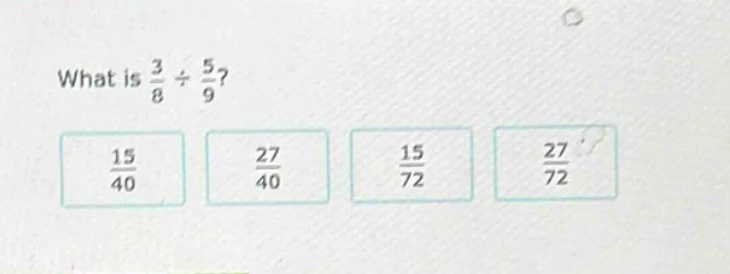what is $\frac{3}{8} div \frac{5}{9}$? $\frac{15}{40}$ $\frac{27}{40}$ …