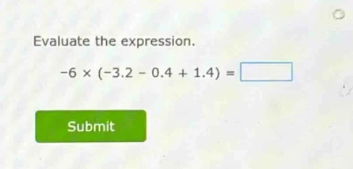 evaluate the expression. -6 × (-3.2 - 0.4 + 1.4) = submit