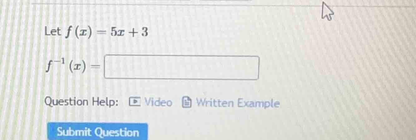 let $f(x) = 5x + 3$ $f^{-1}(x) = $ question help: video written example…