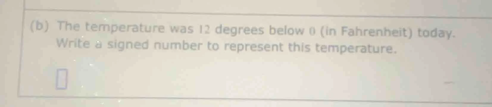 (b) the temperature was 12 degrees below 0 (in fahrenheit) today. write…