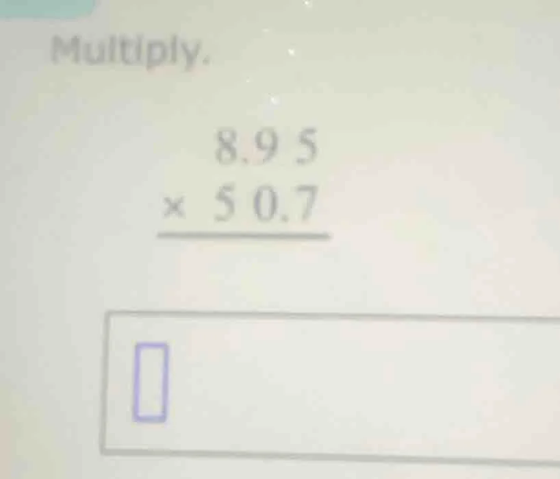 multiply. \\begin{array}{r} 8.95 \\\\ \\times\\ 50.7 \\\\ \\hline \\end…