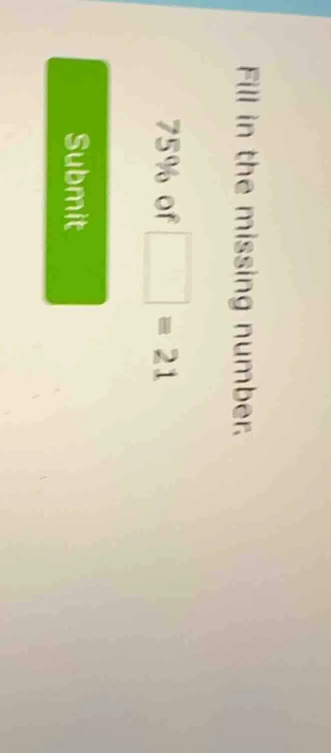 fill in the missing number. 75% of \\(square\\) = 21 submit
