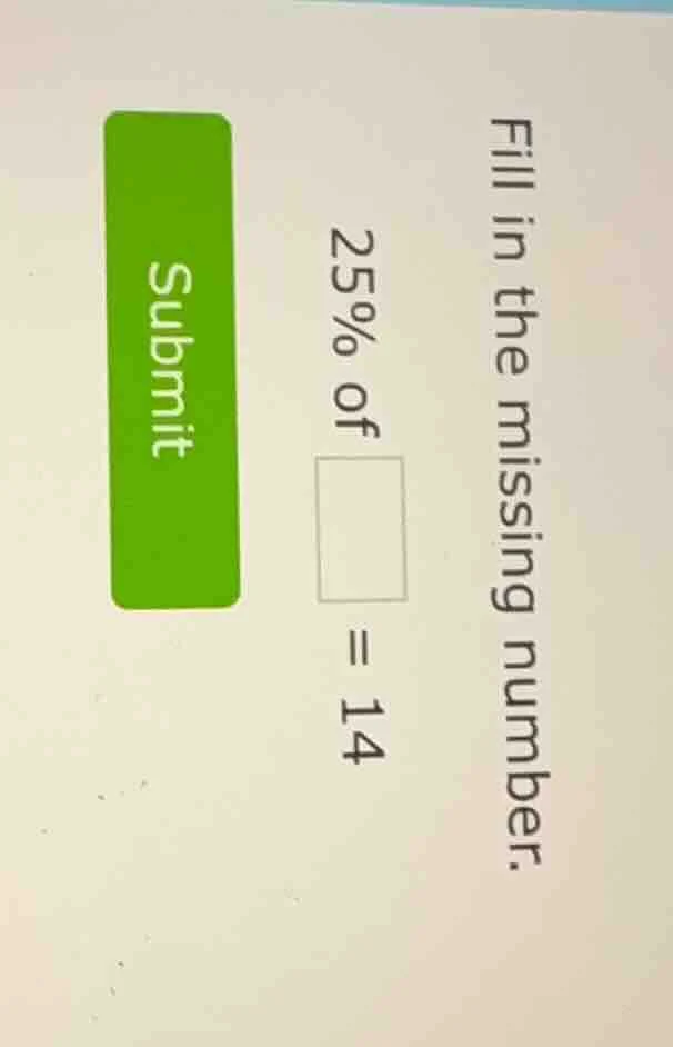 fill in the missing number. 25% of \\(square\\) = 14 submit