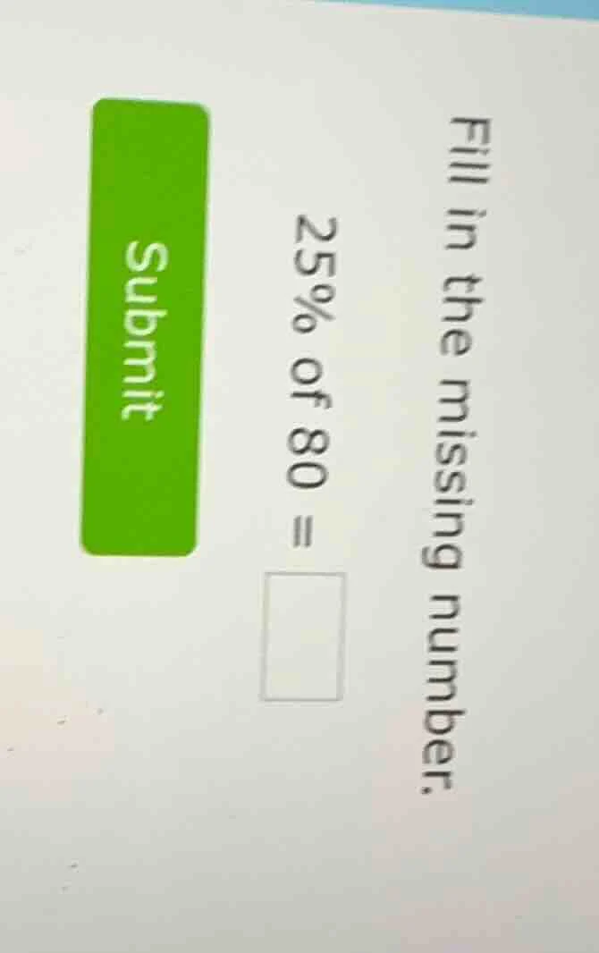 fill in the missing number. 25% of 80 = submit