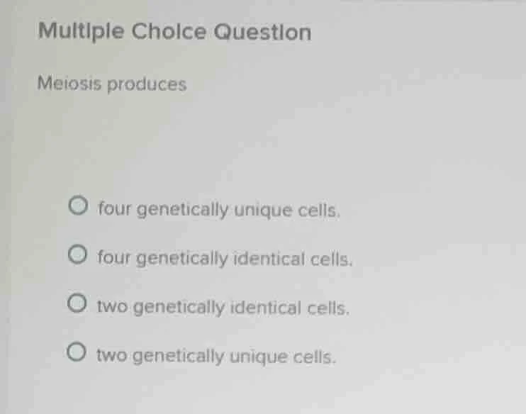multiple choice question meiosis produces four genetically unique cells…