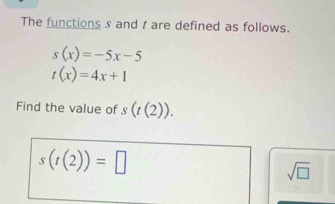 the functions s and t are defined as follows. s(x) = -5x - 5, t(x) = 4x…