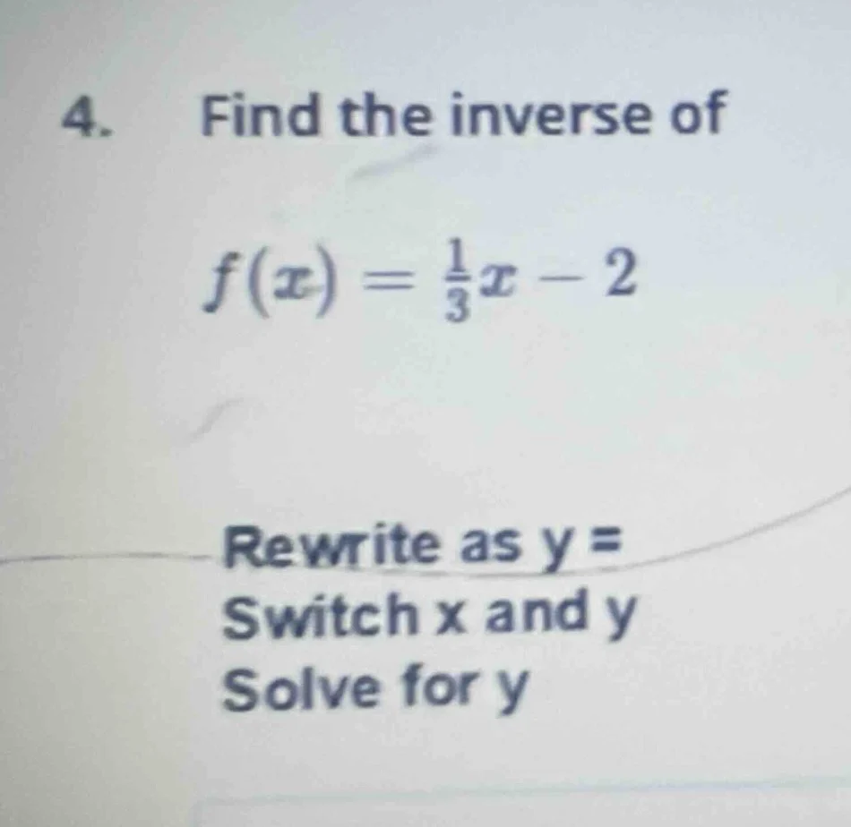 4. find the inverse of $f(x) = \\frac{1}{3}x - 2$ rewrite as y = switch…
