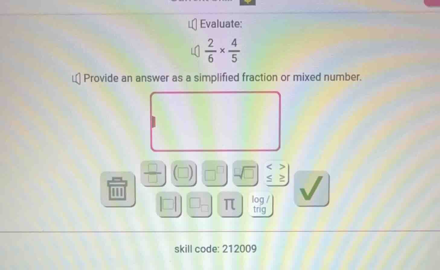 evaluate: \\frac{2}{6} \\times \\frac{4}{5} provide an answer as a simp…