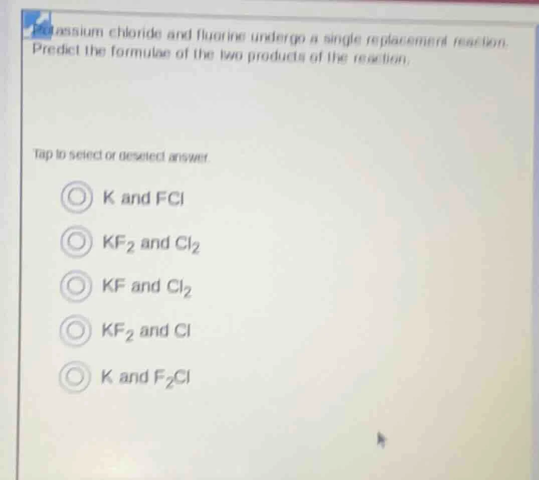 potassium chloride and fluorine undergo a single replacement reaction. …