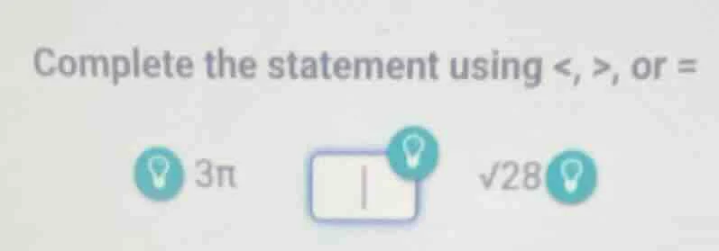 complete the statement using <, >, or = 3π √28