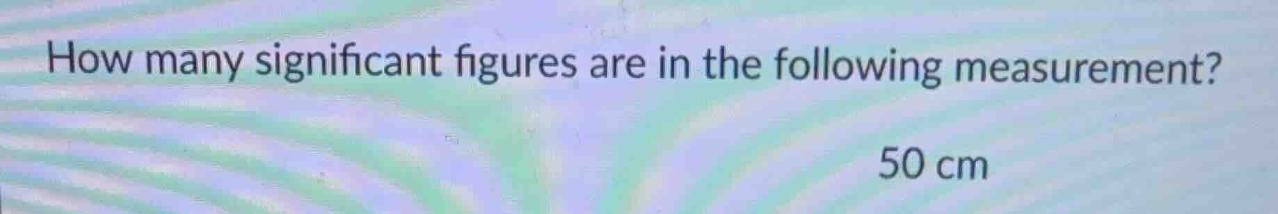 how many significant figures are in the following measurement? 50 cm