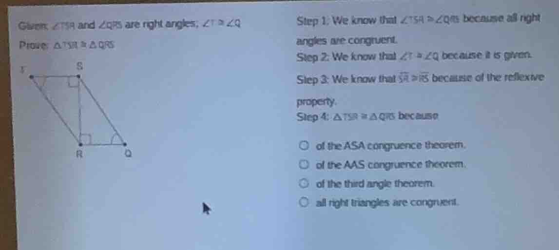given, ∠tsr and ∠qrs are right angles; ∠t ≅ ∠q prove: △tsr ≅ △qrs step …