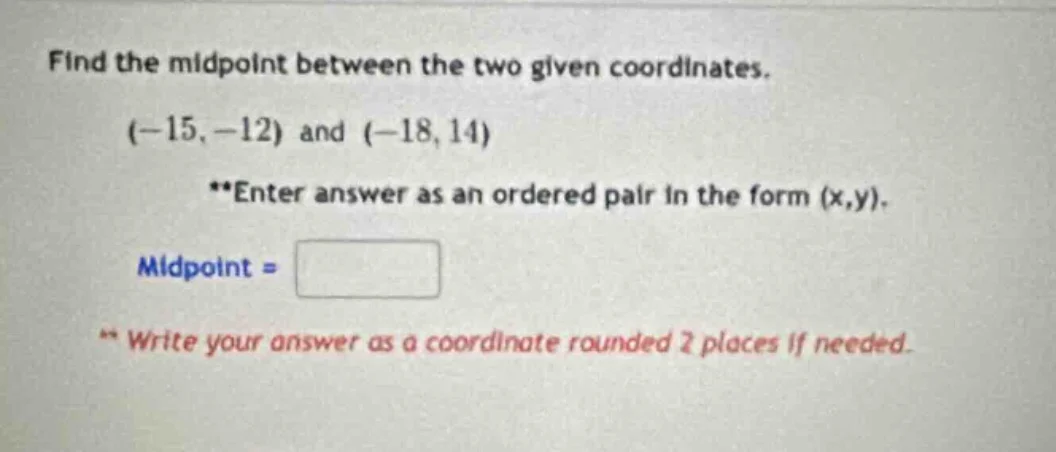 find the midpoint between the two given coordinates. (-15, -12) and (-1…