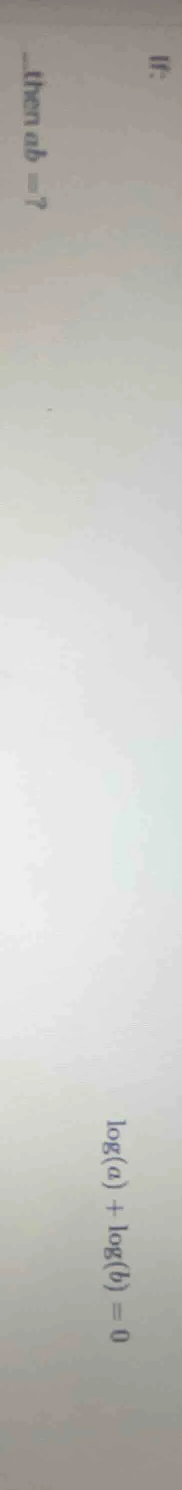 if: \\(\\log(a) + \\log(b) = 0\\) then \\(ab =?\\)
