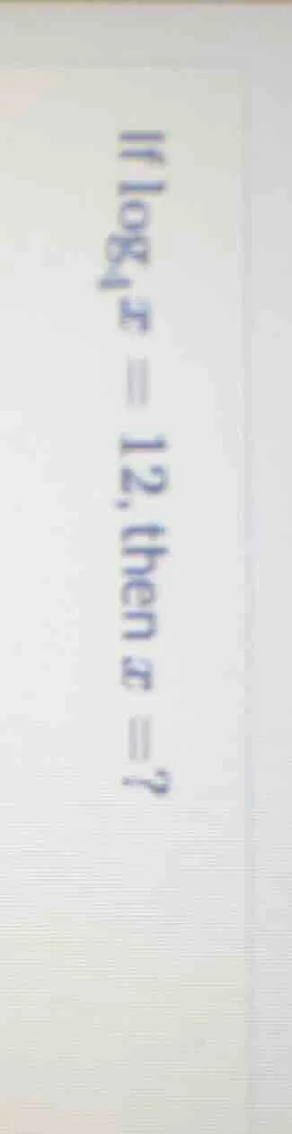 if \\(log_{4} x = 12\\), then \\(x = ?\\)