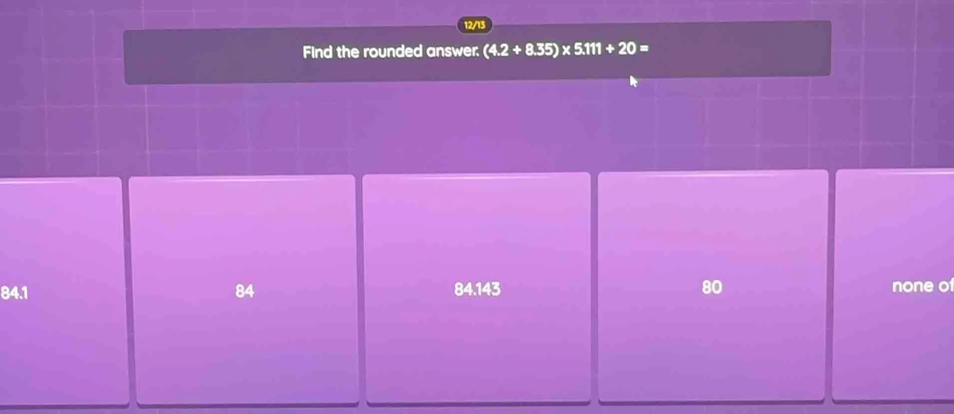 find the rounded answer. (4.2 + 8.35) x 5.111 + 20 =