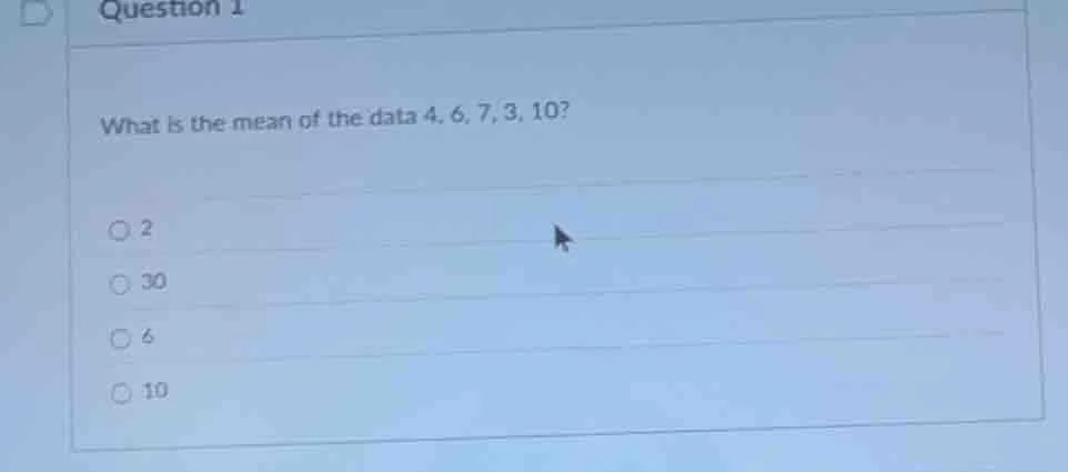 question 1 what is the mean of the data 4, 6, 7, 3, 10? ○ 2 ○ 30 ○ 6 ○ …