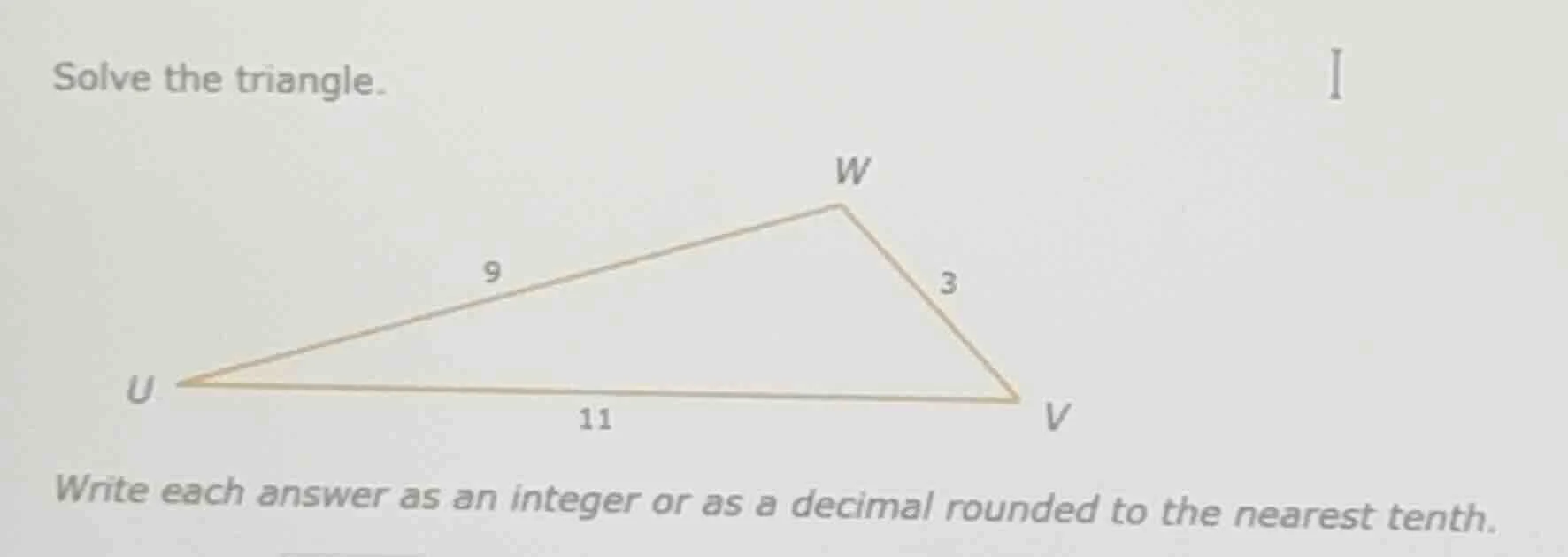 solve the triangle. write each answer as an integer or as a decimal rou…