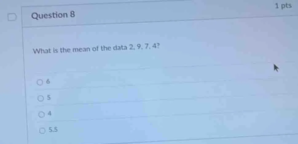 question 8 1 pts what is the mean of the data 2, 9, 7, 4? ○ 6 ○ 5 ○ 4 ○…