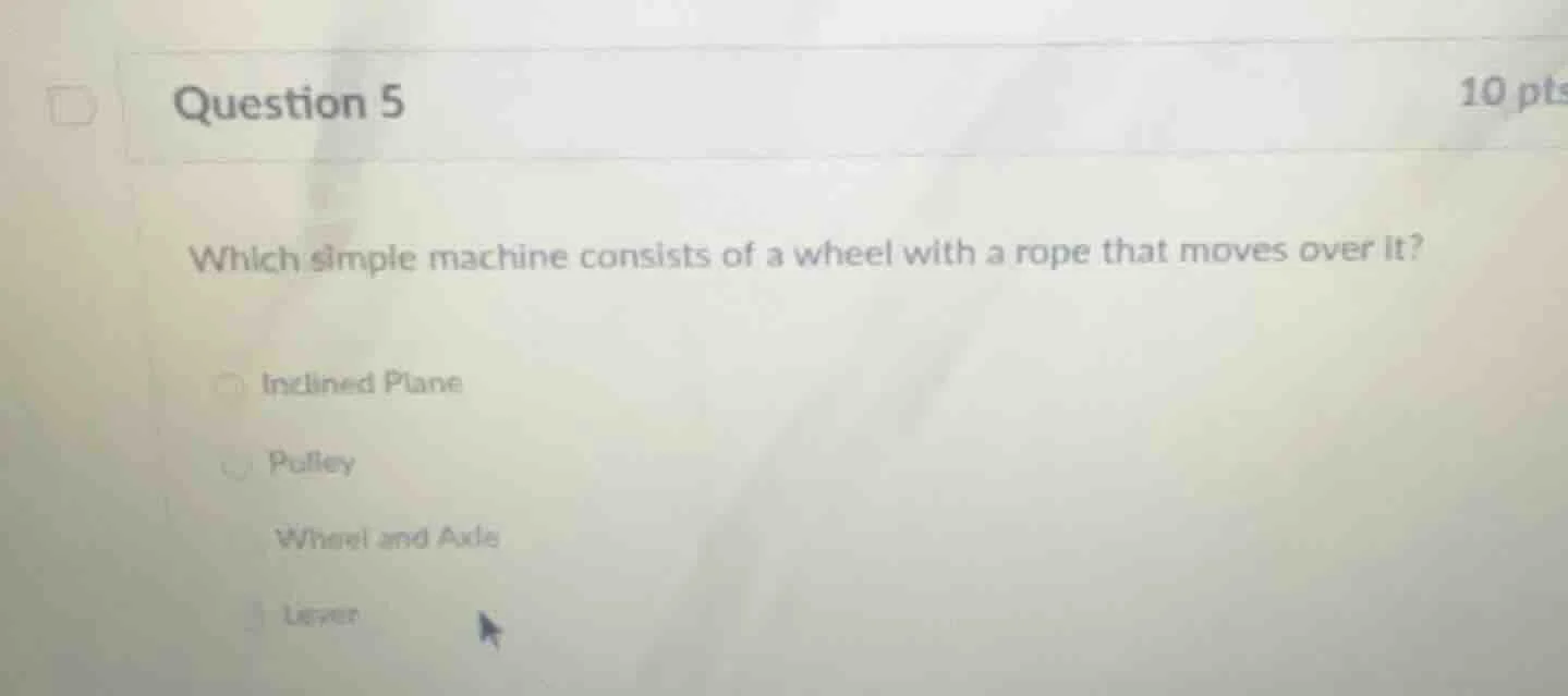 question 5 10 pts which simple machine consists of a wheel with a rope …