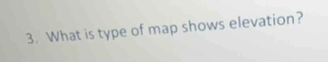 3. what is type of map shows elevation?