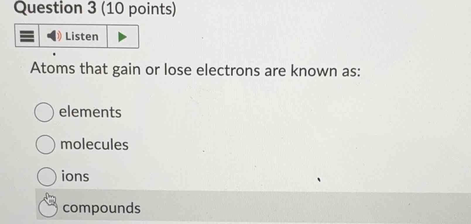 question 3 (10 points) atoms that gain or lose electrons are known as: …